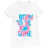 BORN TO BE AWESOME Ladies Fitted T-Shirt
