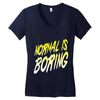 normal is boring Women's V-Neck T-Shirt