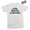 In My Defense I Was Left Unsupervised Exclusive T-shirt