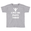 i  put on   pants   today Toddler T-shirt