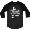 This Is Why We Can't Have Nice Things 3/4 Sleeve Shirt