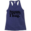 sarcasm. it's how i hug Racerback Tank