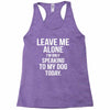 Leave Me Alone I Am Only Speaking To My Dog Today Racerback Tank