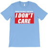 Breaking News i Don't Care T-Shirt