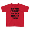 never forget to say thank you Toddler T-shirt