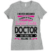 I Never Dreamed I d Grow Up To Be A Super Cute Doctor But Here I'm Kil Ladies Fitted T-Shirt