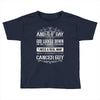 And 8th Day God Look Down So God Made A Cancer Guy Toddler T-shirt
