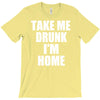 take me drunk i'm home T-Shirt
