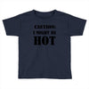 caution i might be hot Toddler T-shirt