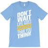 do not wait life goes faster than you think T-Shirt
