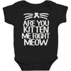 are you kitten me right meow Baby Bodysuit