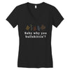 Baby Why You Bullshittin Women's V-Neck T-Shirt