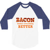 bacon makes everything better 3/4 Sleeve Shirt