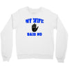my wife said no Crewneck Sweatshirt