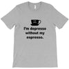 i'm depresso without my espresso T-Shirt