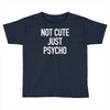 not cute just psycho Toddler T-shirt