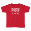 normal people scare me Toddler T-shirt