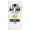 if you had my job you'd be drunk too Samsung Galaxy S8 Plus