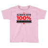 always give 100%, unless you're donating blood Toddler T-shirt