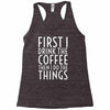 first i drink the coffee Racerback Tank