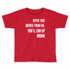 never take advice from me, you'll end up drunk Toddler T-shirt