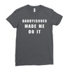 daddyissues made me do it Ladies Fitted T-Shirt
