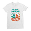 We Have So Much Chemistry Together Ladies Fitted T-Shirt