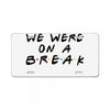 we were on a break License Plate