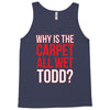 why is the carpet wet todd Tank Top
