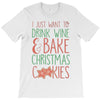 i just want to drink wine &amp; bake christmas cookies T-Shirt