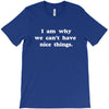 i am why we can't have nice things T-Shirt
