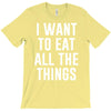 i want to eat all the things T-Shirt