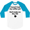 i havent had my coffee yet 3/4 Sleeve Shirt