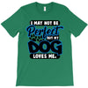 i may not be be perfect but my dog loves me T-Shirt