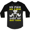 no pain no gain shut up and train 3/4 Sleeve Shirt