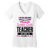 I Never Dreamed I'd Grow Up To Be A Super Cute Teacher But Here I'm Ki Women's V-Neck T-Shirt