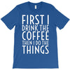 first i drink the coffee T-Shirt