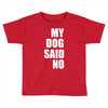 my dog said no! Toddler T-shirt