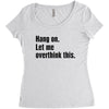 Hang on.Let Me Overthink This. Women's Triblend Scoop T-shirt
