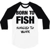 born to fish forced to work 3/4 Sleeve Shirt
