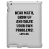 Dear Math Grow Up and Solve Your Own Problems! Love, me iPad 3 and 4 Case