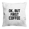 ok, but first coffee Throw Pillow