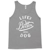 life's better with a dog Tank Top