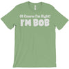 of course i'm right i'm bob T-Shirt