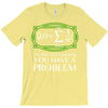 you have a problem T-Shirt