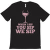 when you sip, i sip, we sip T-Shirt