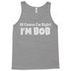 of course i'm right i'm bob Tank Top
