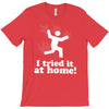 i tried it at home! funny T-Shirt