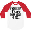 I Wonder If Beer Thinks About Me 3/4 Sleeve Shirt
