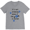 IT'S NOT DRINKING ALONE IF THE DOG IS HOME! V-Neck Tee